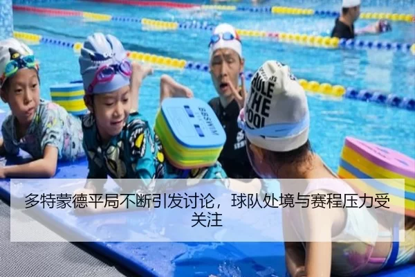 多特蒙德平局不断引发讨论，球队处境与赛程压力受关注