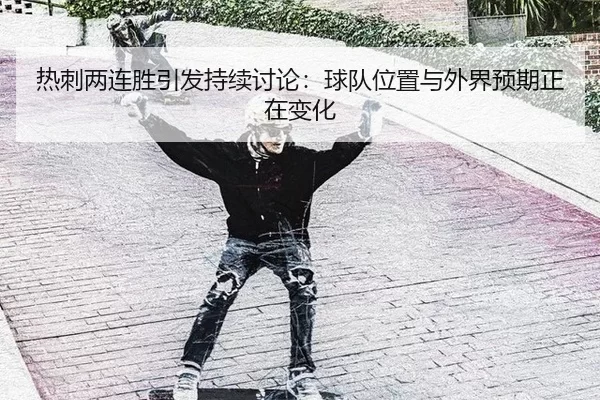 热刺两连胜引发持续讨论：球队位置与外界预期正在变化